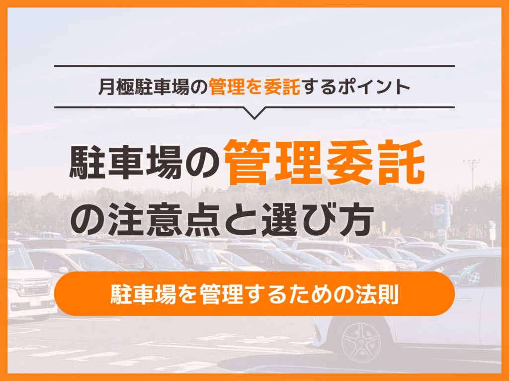月極駐車場の管理を委託するポイントは？管理会社の選び方、委託の際の注意点を解説！