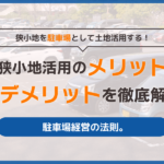 狭小地を駐車場として土地活用する！狭小地活用のメリットとデメリットを徹底解説。駐車場経営の法則。