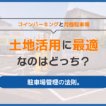 コインパーキングと月極駐車場、土地活用に最適なのはどっち？